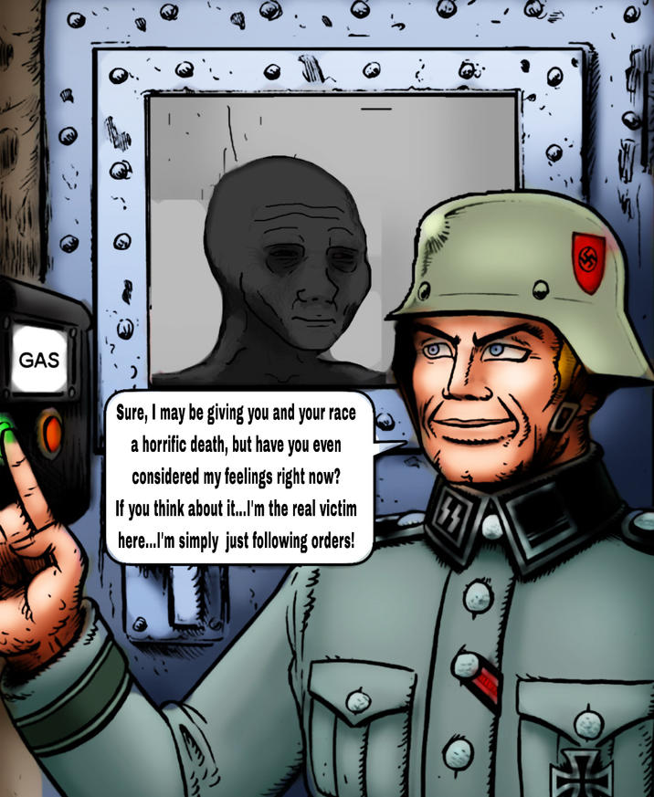www GAS Sure, I may be giving you and your race a horrific death, but have you even considered my feelings right now? If you think about it...I'm the real victim here...I'm simply just following orders! Ho
