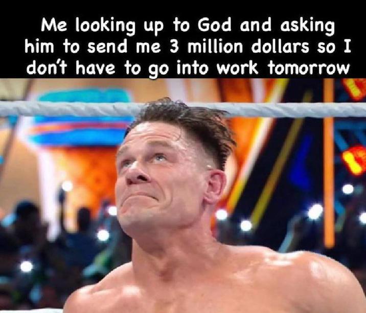 Me looking up to God and asking him to send me 3 million dollars so I don't have to go into work tomorrow