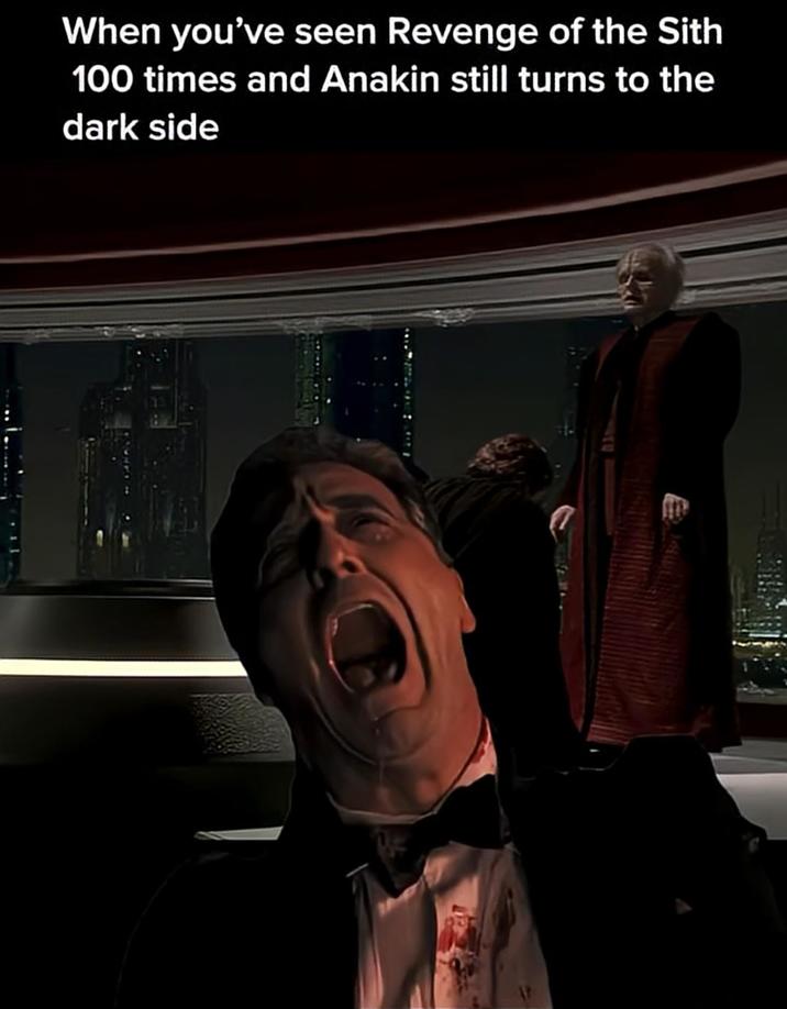 When you've seen Revenge of the Sith 100 times and Anakin still turns to the dark side
