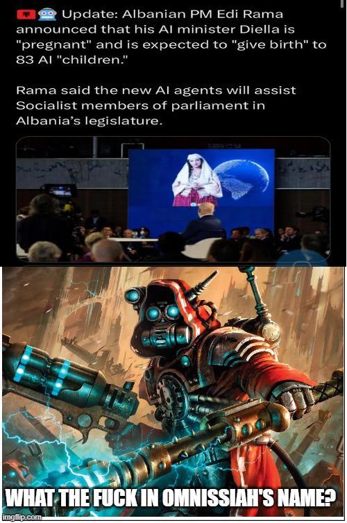 Update: Albanian PM Edi Rama announced that his Al minister Diella is "pregnant" and is expected to "give birth" to 83 AI "children." Rama said the new Al agents will assist Socialist members of parliament in Albania's legislature. WHAT THE F--- IN OMNISSIAH'S NAME? imgflip.com