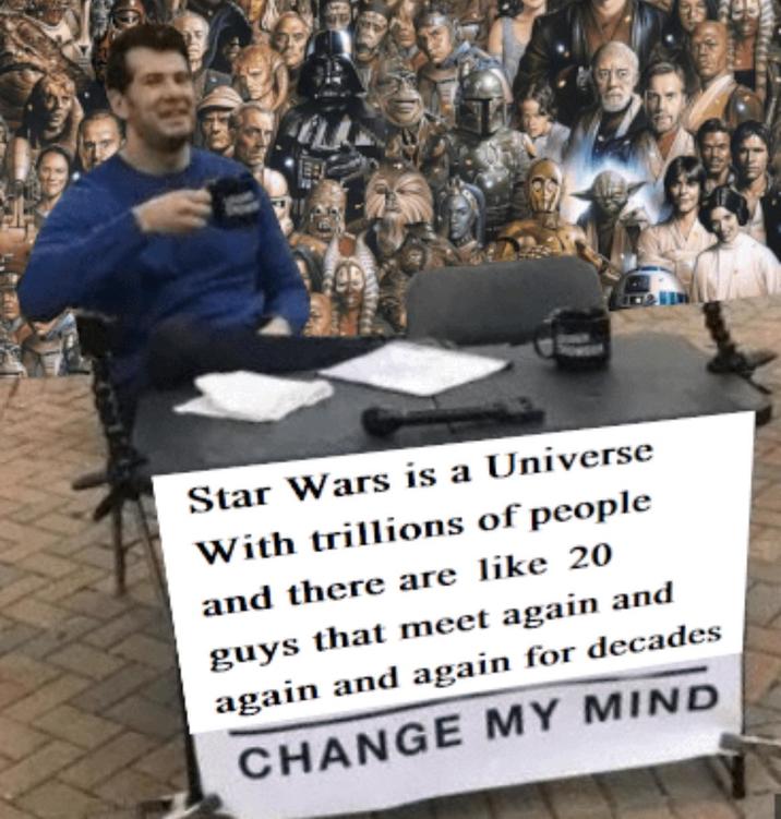 Star Wars is a Universe With trillions of people and there are like 20 guys that meet again and again and again for decades CHANGE MY MIND