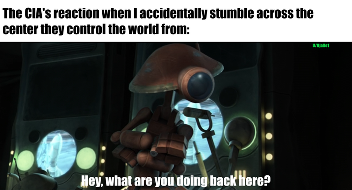 The CIA's reaction when I accidentally stumble across the center they control the world from: P Hey, what are you doing back here? U/Hjalle1