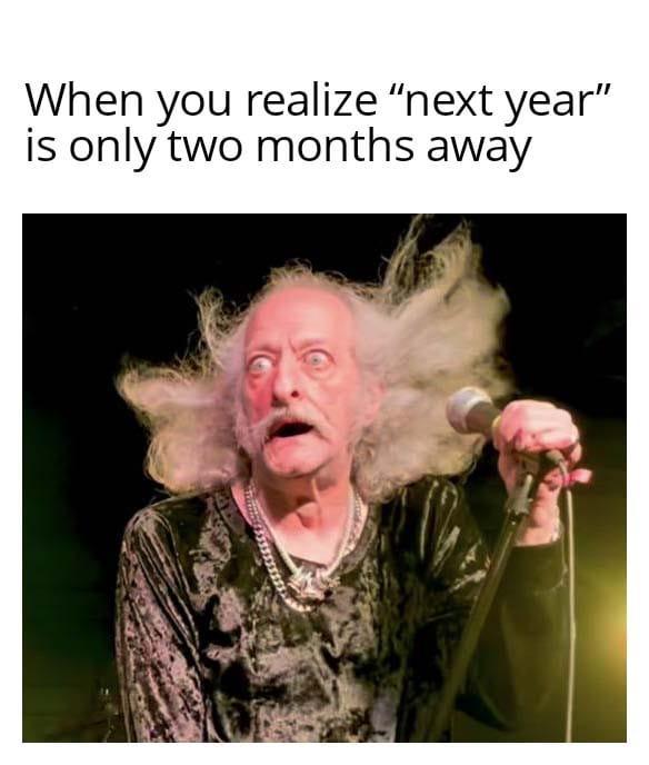 When you realize "next year" is only two months away