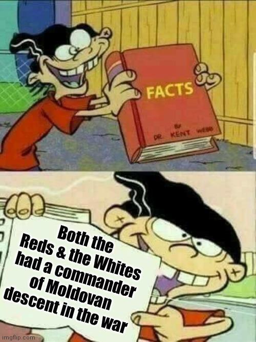 Both the Reds & the Whites had a commander of Moldovan descent in the war imgflip.com FACTS DR KENT WEBB