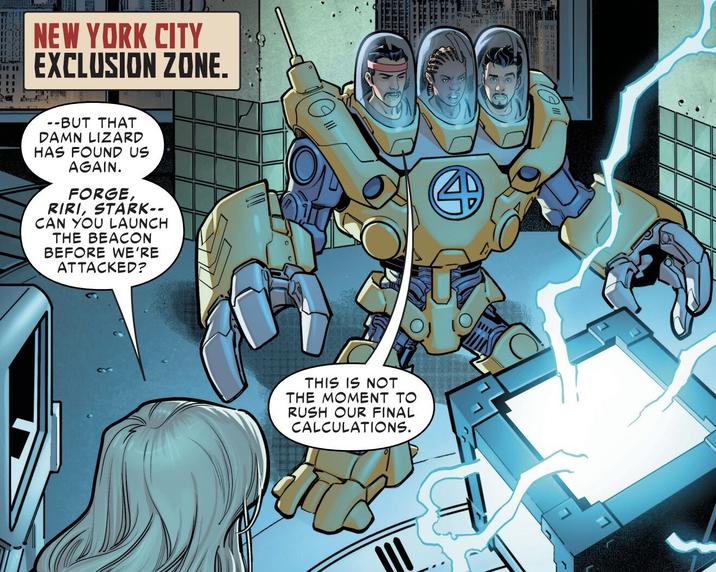 NEW YORK CITY EXCLUSION ZONE. --BUT THAT DAMN LIZARD HAS FOUND US AGAIN. FORGE, RIRI, STARK-- CAN YOU LAUNCH THE BEACON BEFORE WE'RE ATTACKED? THIS IS NOT THE MOMENT TO RUSH OUR FINAL CALCULATIONS.
