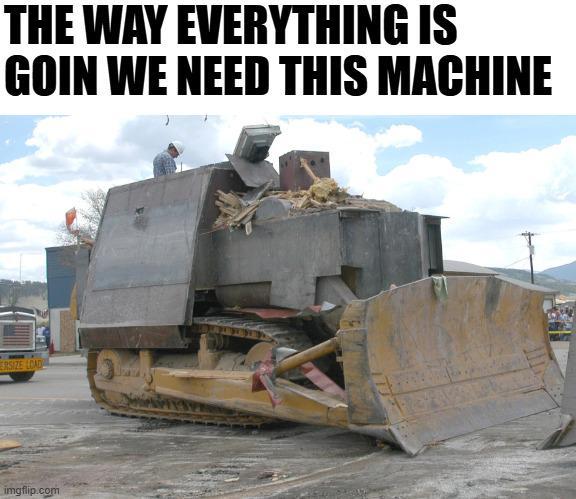 THE WAY EVERYTHING IS GOIN WE NEED THIS MACHINE ERSIZE CAD imgflip.com
