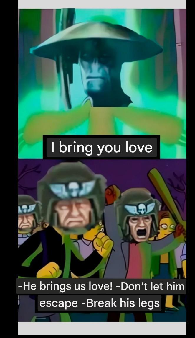 I bring you love -He brings us love! -Don't let him escape -Break his legs
