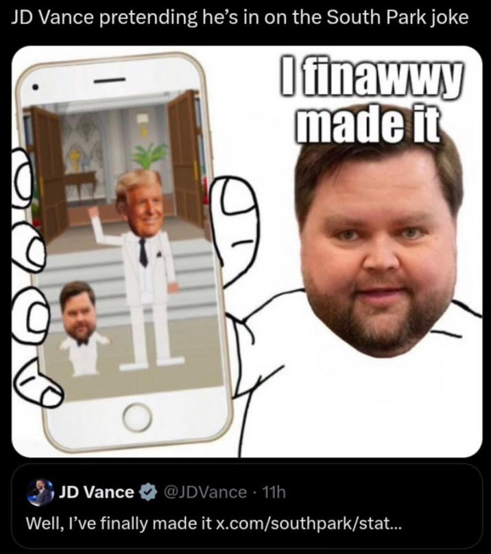 JD Vance pretending he's in on the South Park joke I finawwy made it JD Vance @JDVance 11h Well, I've finally made it x.com/southpark/stat...