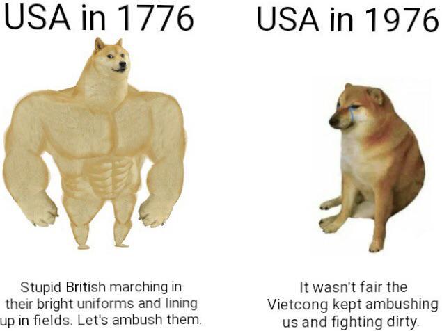 USA in 1776 USA in 1976 Stupid British marching in their bright uniforms and lining up in fields. Let's ambush them. It wasn't fair the Vietcong kept ambushing us and fighting dirty.