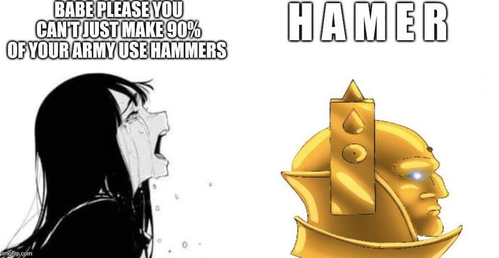 BABE PLEASE YOU CAN'T JUST MAKE 90% OF YOUR ARMY USE HAMMERS HAMER imgflip.com