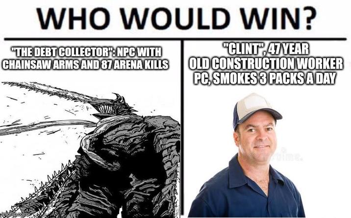 WHO WOULD WIN? "THE DEBT COLLECTOR": NPC WITH CHAINSAW ARMS AND 87 ARENA KILLS "CLINT 47 YEAR OLD CONSTRUCTION WORKER PC, SMOKES 3 PACKS A DAY imgflip.com