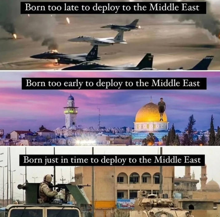 Born too late to deploy to the Middle East Born too early to deploy to the Middle East Born just in time to deploy to the Middle East