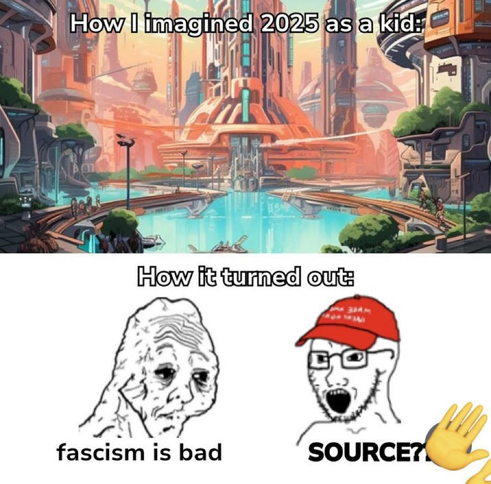 How I imagined 2025 as a kid: How it turned out: fascism is bad SOURCE?