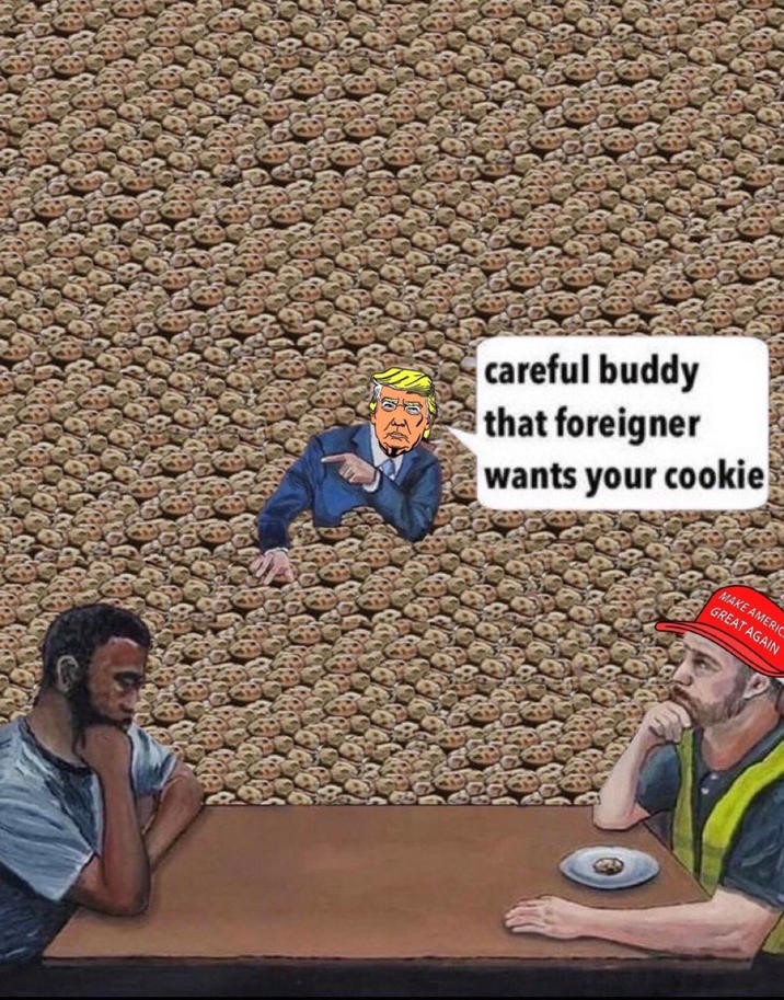 careful buddy that foreigner wants your cookie MAKE AMERIC GREAT AGAIN