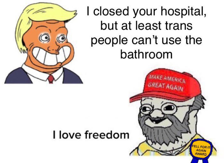 I closed your hospital, but at least trans people can't use the bathroom MAKE AMERICA GREAT AGAIN I love freedom FELL FOR IT AGAIN AWARD