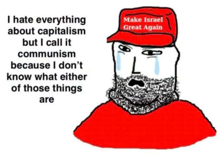 I hate everything about capitalism but I call it communism because I don't know what either of those things are Make Israel Great Again