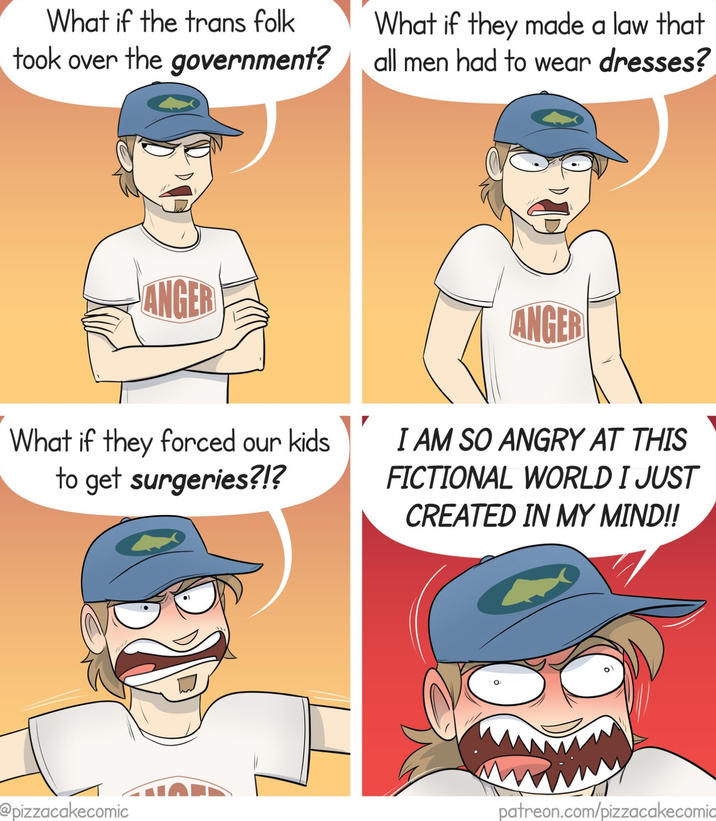 What if the trans folk took over the government? What if they made a law that all men had to wear dresses? ANGER ANGER What if they forced our kids to get surgeries?!? I AM SO ANGRY AT THIS FICTIONAL WORLD I JUST CREATED IN MY MIND!! @pizzacakecomic patreon.com/pizzacakecomic