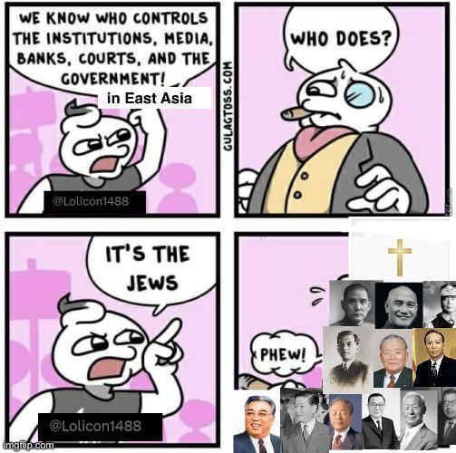 WE KNOW WHO CONTROLS THE INSTITUTIONS, MEDIA, BANKS, COURTS, AND THE GOVERNMENT! in East Asia Lolicon1488 IT'S THE JEWS imgflip.com @Lolicon1488 GULAGTOSS.COM PHEW! WHO DOES?