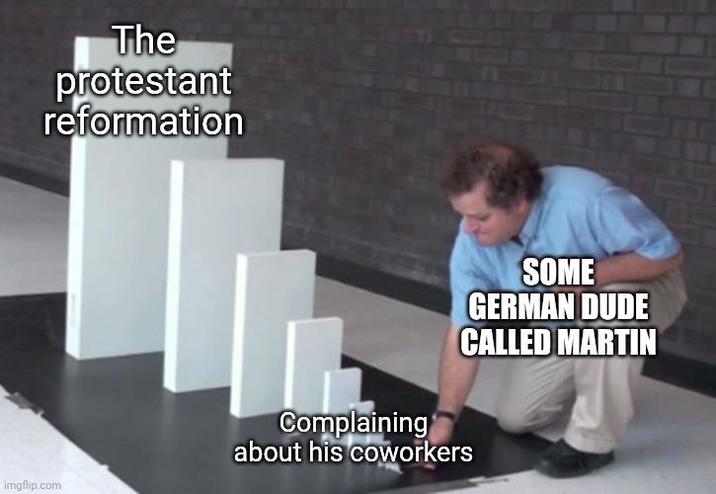 The protestant reformation SOME GERMAN DUDE CALLED MARTIN imgflip.com Complaining about his coworkers