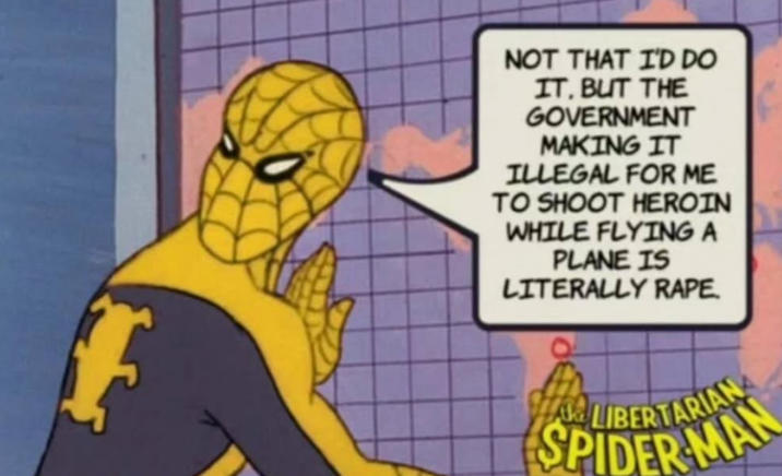 NOT THAT I'D DO IT, BUT THE GOVERNMENT MAKING IT ILLEGAL FOR ME TO SHOOT HEROIN WHILE FLYING A PLANE IS LITERALLY R--- LIBERTARIAN SPIDER MAN