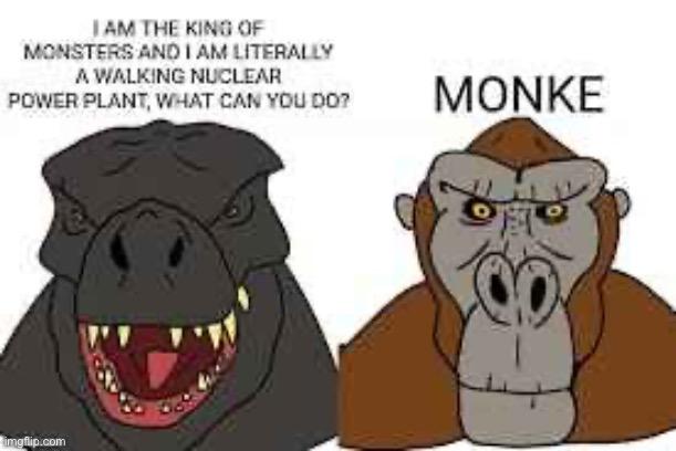 I AM THE KING OF MONSTERS AND I AM LITERALLY A WALKING NUCLEAR POWER PLANT, WHAT CAN YOU DO? MONKE imgflip.com