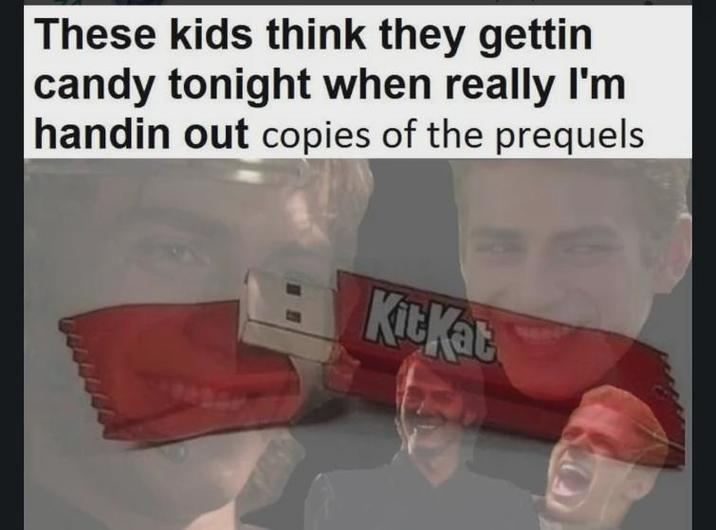 These kids think they gettin candy tonight when really I'm handin out copies of the prequels KitKat