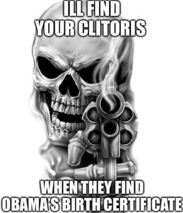 ILL FIND YOUR CLITORIS WHEN THEY FIND OBAMA'S BIRTH CERTIFICATE