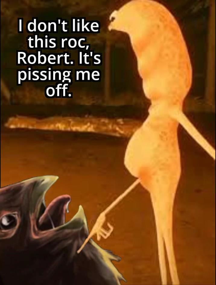 I don't like this roc, Robert. It's pissing me off.
