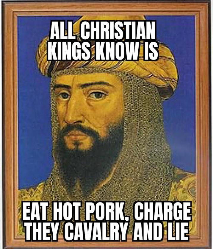 ALL CHRISTIAN KINGS KNOW IS EAT HOT PORK, CHARGE THEY CAVALRY AND LIE!