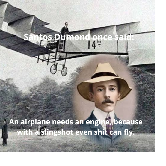 Santos Dumond once said: 14% An airplane needs an engine, because with a slingshot even s--- can fly.
