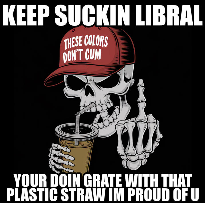 KEEP SUCKIN LIBRAL THESE COLORS DON'T C-- YOUR DOIN GRATE WITH THAT PLASTIC STRAW IM PROUD OF U