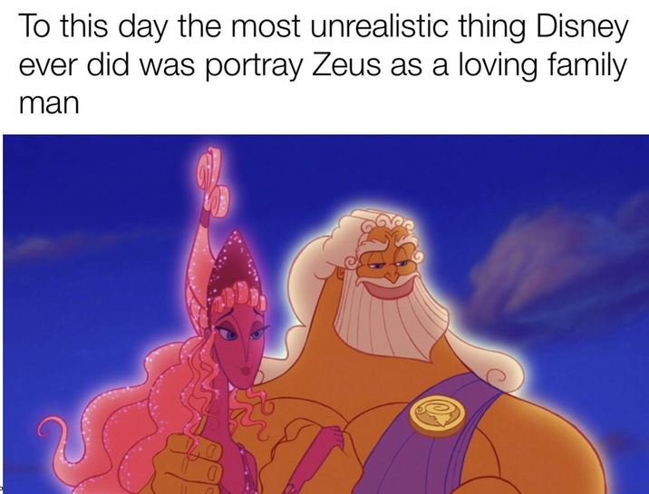 To this day the most unrealistic thing Disney ever did was portray Zeus as a loving family man