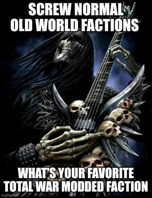 SCREW NORMAL OLD WORLD FACTIONS WHAT'S YOUR FAVORITE TOTAL WAR MODDED FACTION imgflip.com