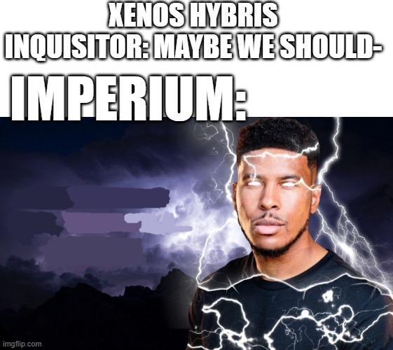 XENOS HYBRIS INQUISITOR: MAYBE WE SHOULD- IMPERIUM: imgflip.com