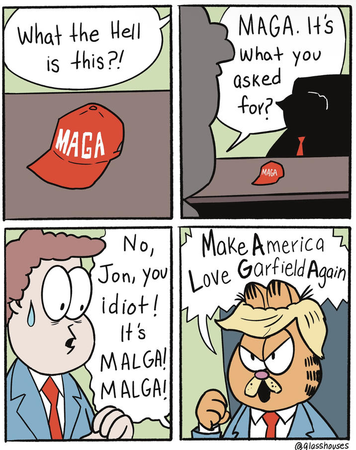 What the Hell is this?! MAGA. It's What you asked for?" MAGA MAGA No, Jon, You Love Garfield A Make America idiot! It's MALGA! MALGA! @glasshouses