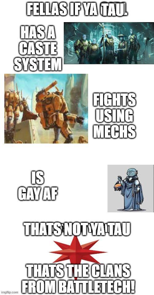 imgflip.com FELLAS IF YA TAU HASA CASTE SYSTEM IS GAY AF FIGHTS USING MECHS THATS NOT YA TAU THATS THE CLANS FROM BATTLETECH!