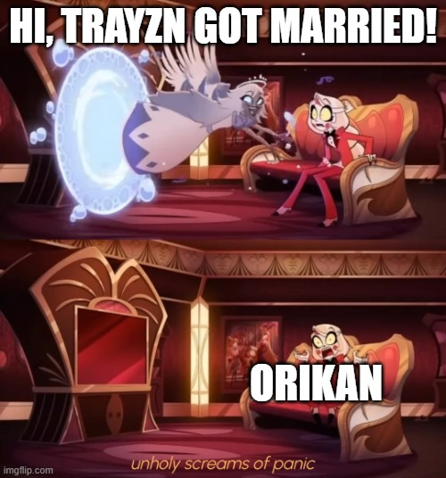 HI, TRAYZN GOT MARRIED! imgflip.com ORIKAN unholy screams of panic