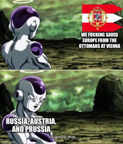 RUSSIA, AUSTRIA, AND PRUSSIA imgflip.com I'll ignore that. WE F------ SAVED EUROPE FROM THE OTTOMANS AT VIENNA