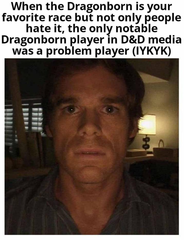 When the Dragonborn is your favorite race but not only people hate it, the only notable Dragonborn player in D&D media was a problem player (IYKYK) 66