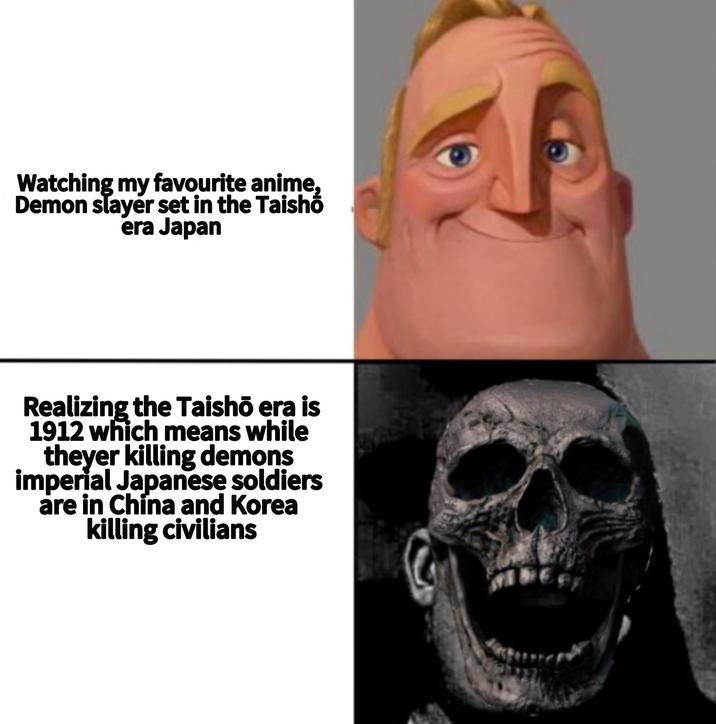 Watching my favourite anime, Demon slayer set in the Taisho era Japan Realizing the Taishō era is 1912 which means while theyer killing demons imperial Japanese soldiers are in China and Korea killing civilians
