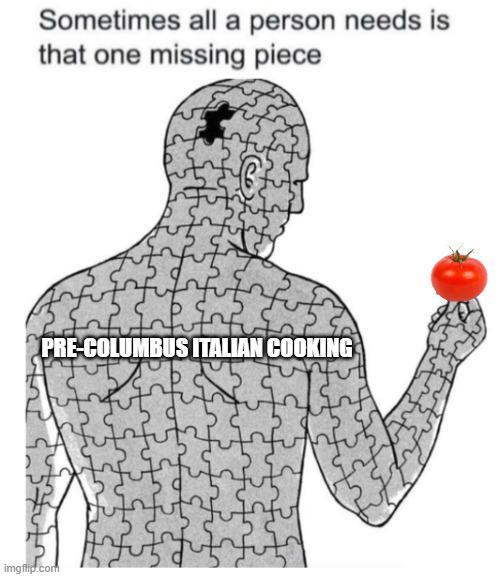 Sometimes all a person needs is that one missing piece PRE-COLUMBUS ITALIAN COOKING imgflip.com