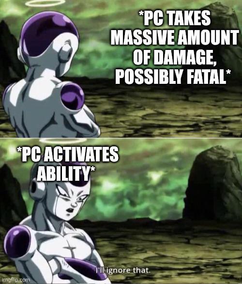 *PC TAKES MASSIVE AMOUNT OF DAMAGE, POSSIBLY FATAL* *PC ACTIVATES ABILITY I'll ignore that. imgflip.com
