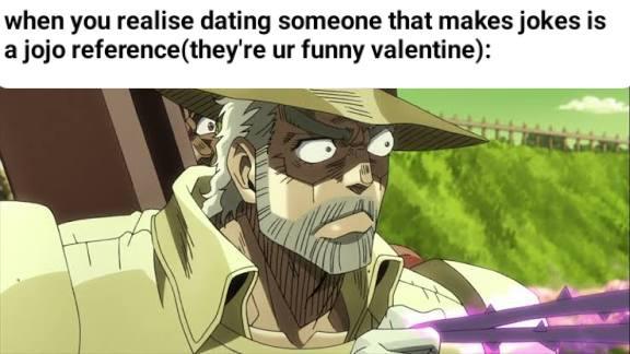 when you realise dating someone that makes jokes is a jojo reference(they're ur funny valentine):
