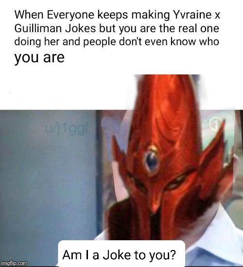 When Everyone keeps making Yvraine x Guilliman Jokes but you are the real one doing her and people don't even know who you are u/j1ggl Am I a Joke to you? imgflip.com