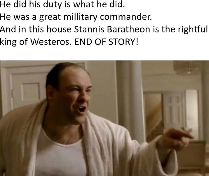 He did his duty is what he did. He was a great millitary commander. And in this house Stannis Baratheon is the rightful king of Westeros. END OF STORY!