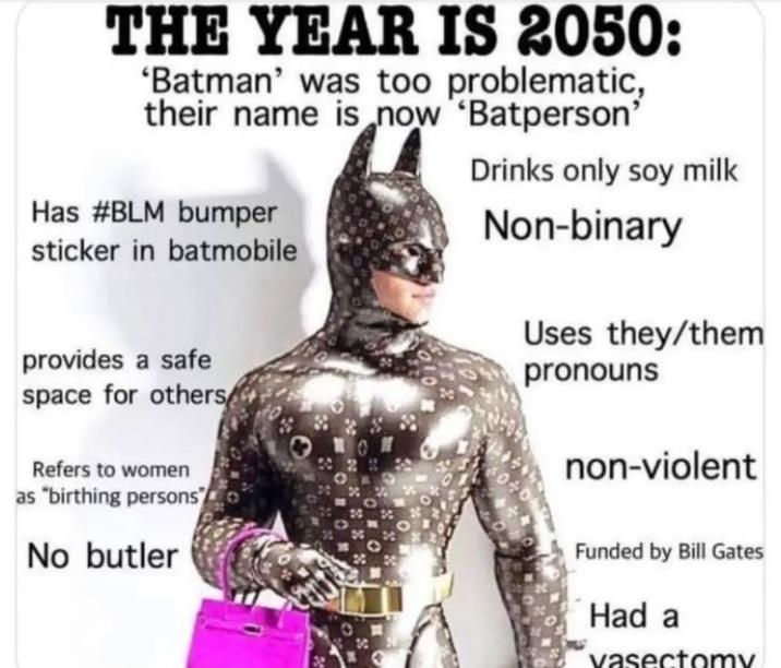 THE YEAR IS 2050: 'Batman' was too problematic, their name is now 'Batperson' Has #BLM bumper sticker in batmobile provides a safe space for others Drinks only soy milk Non-binary Uses they/them pronouns Refers to women as "birthing persons No butler non-violent Funded by Bill Gates Had a vasectomy