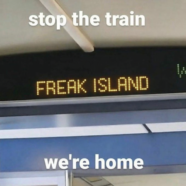 stop the train FREAK ISLAND we're home
