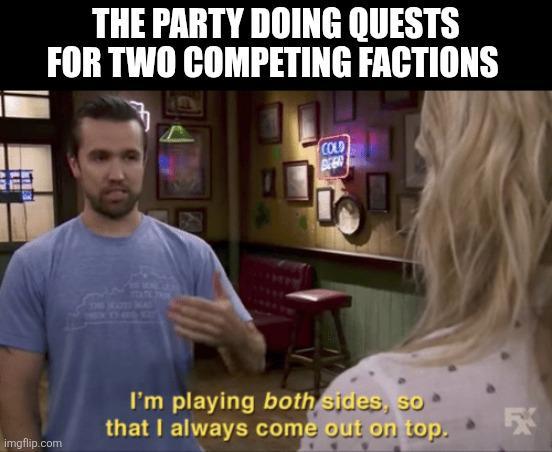 THE PARTY DOING QUESTS FOR TWO COMPETING FACTIONS THE MOT WAS COLD imgflip.com I'm playing both sides, so that I always come out on top.