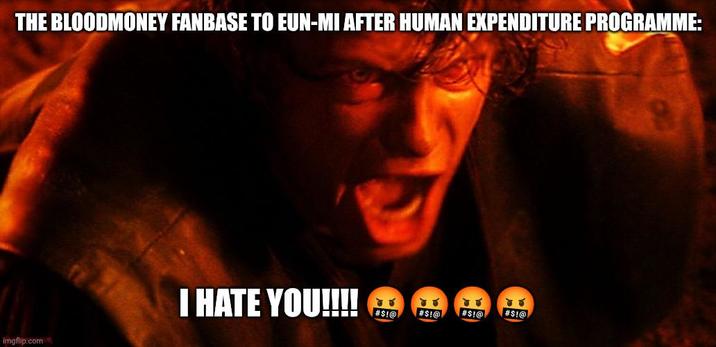 THE BLOODMONEY FANBASE TO EUN-MI AFTER HUMAN EXPENDITURE PROGRAMME: I HATE YOU!!!! #$!@ #$!@ #$!@ #$!@ imgflip.com