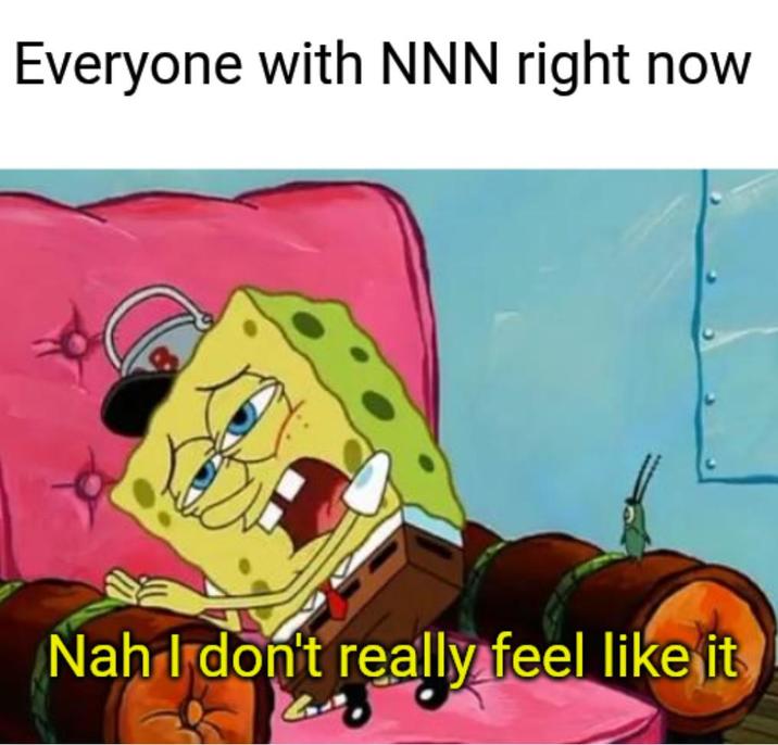 Everyone with NNN right now Nah I don't really feel like it